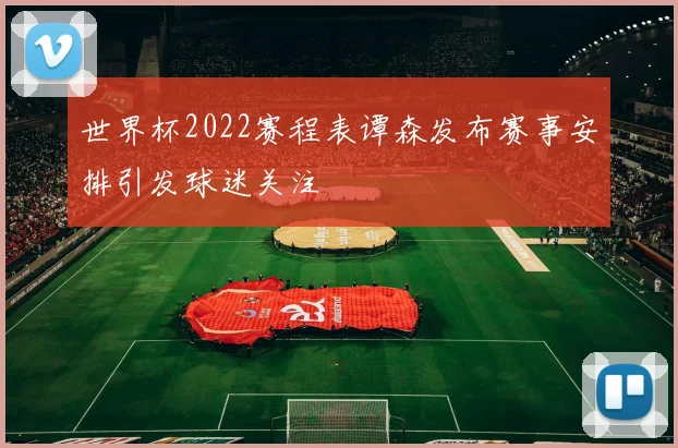 世界杯2022赛程表谭森发布赛事安排引发球迷关注