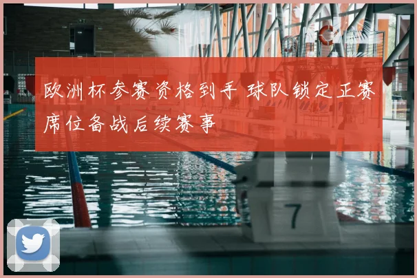 欧洲杯参赛资格到手 球队锁定正赛席位备战后续赛事
