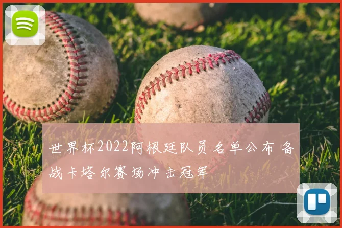 世界杯2022阿根廷队员名单公布 备战卡塔尔赛场冲击冠军