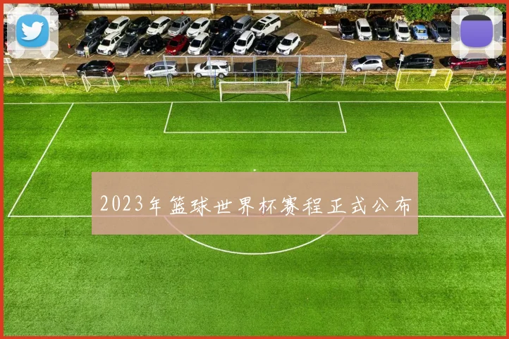 2023年篮球世界杯赛程正式公布